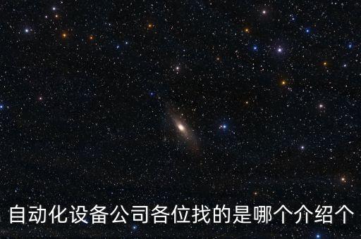 自動化設(shè)備公司各位找的是哪個介紹個