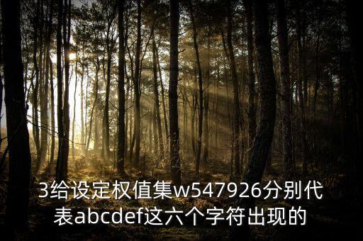 3給設(shè)定權(quán)值集w547926分別代表abcdef這六個字符出現(xiàn)的