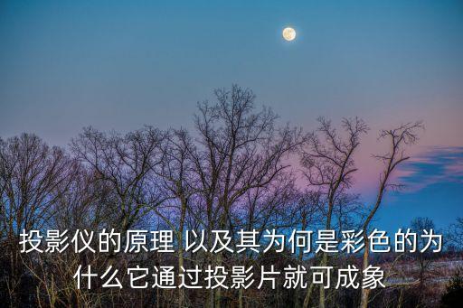 投影儀的原理 以及其為何是彩色的為什么它通過投影片就可成象