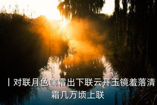 壁仞科技，丨對聯(lián)月色噙霜出下聯(lián)云開玉鏡羞落清霜幾萬頃上聯(lián)