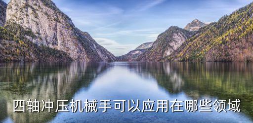 四軸沖壓機(jī)械手可以應(yīng)用在哪些領(lǐng)域