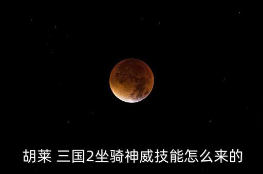  胡萊 三國2坐騎神威技能怎么來的