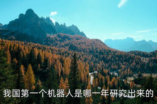 我國第一個(gè)機(jī)器人是哪一年研究出來的