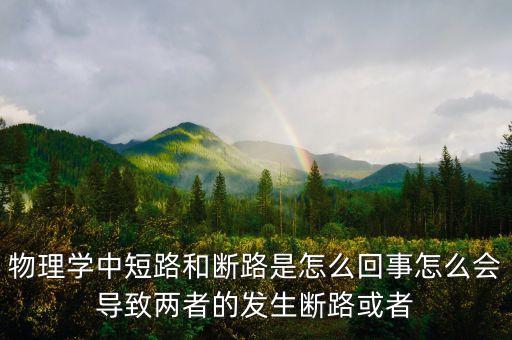 物理學中短路和斷路是怎么回事怎么會導致兩者的發(fā)生斷路或者