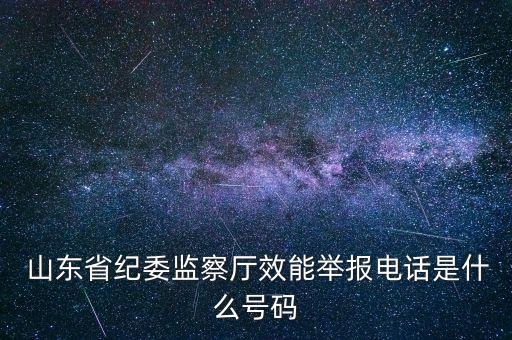  山東省紀(jì)委監(jiān)察廳效能舉報(bào)電話是什么號(hào)碼