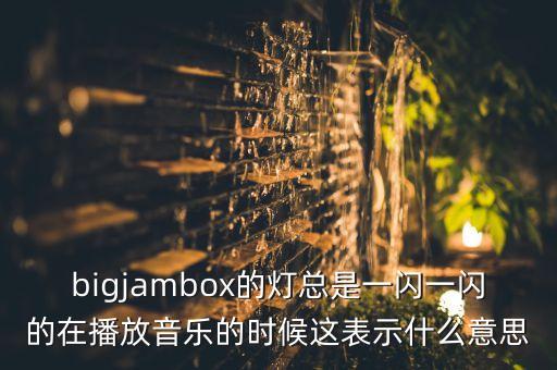 bigjambox的燈總是一閃一閃的在播放音樂(lè)的時(shí)候這表示什么意思