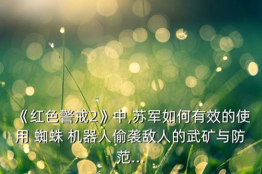 《紅色警戒2》中,蘇軍如何有效的使用 蜘蛛 機器人偷襲敵人的武礦與防范...