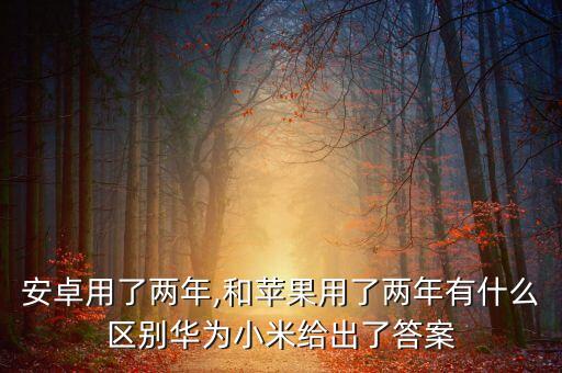 安卓用了兩年,和蘋果用了兩年有什么區(qū)別華為小米給出了答案