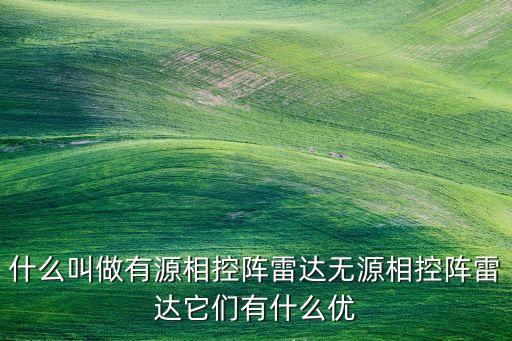 什么叫做有源相控陣?yán)走_(dá)無源相控陣?yán)走_(dá)它們有什么優(yōu)
