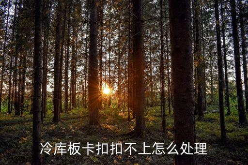 冷庫(kù)板卡扣扣不上怎么處理