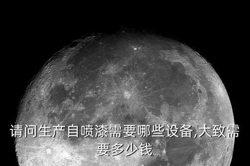 請(qǐng)問生產(chǎn)自噴漆需要哪些設(shè)備,大致需要多少錢