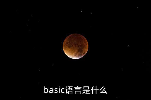 basic語(yǔ)言，什么是BASIC計(jì)算機(jī)語(yǔ)言