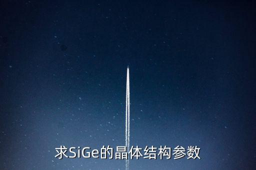 sige，求SiGe的晶體結(jié)構(gòu)參數(shù)