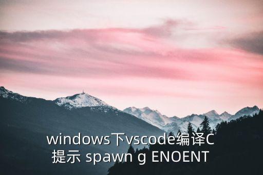 windows下vscode編譯C提示 spawn g ENOENT