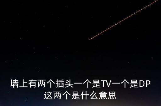 墻上有兩個(gè)插頭一個(gè)是TV一個(gè)是DP這兩個(gè)是什么意思