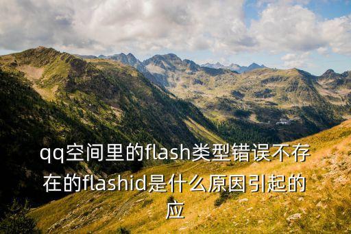 flashid，qq空間里的flash類型錯(cuò)誤不存在的flashid是什么原因引起的應(yīng)