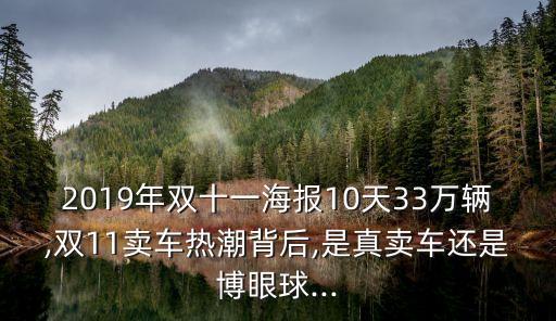 2019年雙十一海報(bào)10天33萬(wàn)輛,雙11賣(mài)車(chē)熱潮背后,是真賣(mài)車(chē)還是博眼球...