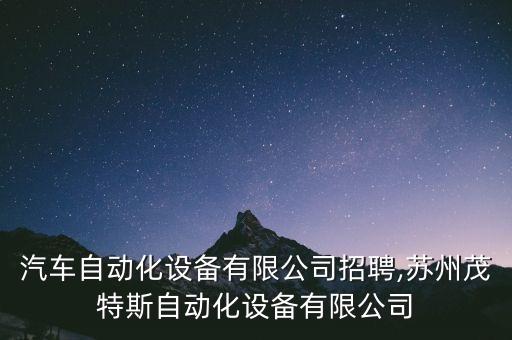 蘇州汽車自動化設(shè)備有限公司招聘,蘇州茂特斯自動化設(shè)備有限公司