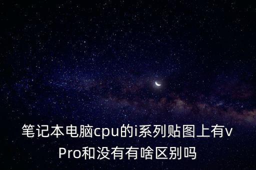 筆記本電腦cpu的i系列貼圖上有vPro和沒有有啥區(qū)別嗎