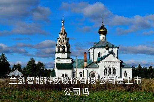 蘭劍智能科技股份有限 公司是上市 公司嗎