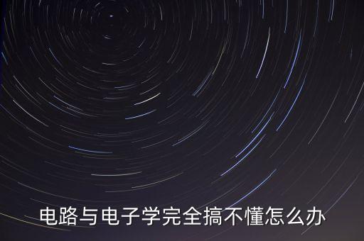 電路與電子學(xué)完全搞不懂怎么辦