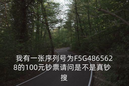 我有一張序列號(hào)為F5G4865628的100元鈔票請(qǐng)問是不是真鈔  搜