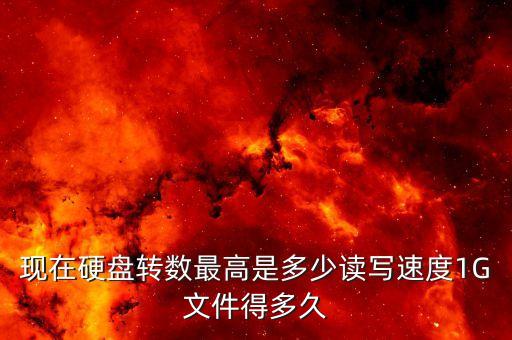 現(xiàn)在硬盤轉(zhuǎn)數(shù)最高是多少讀寫速度1G文件得多久