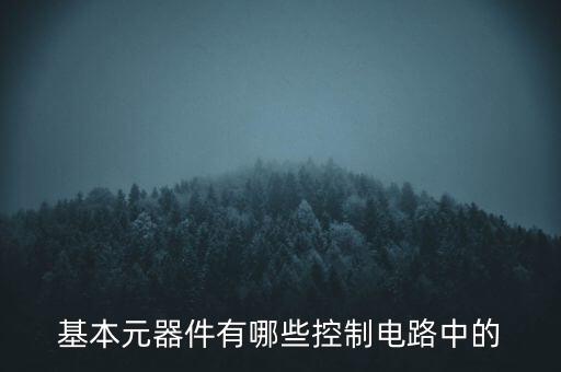 基本元器件有哪些控制電路中的