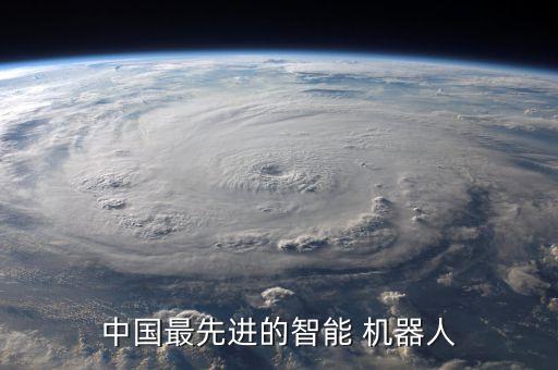中國(guó)最先進(jìn)的智能 機(jī)器人