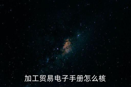 加工貿(mào)易電子手冊怎么核