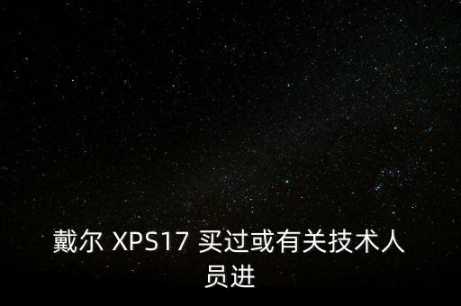 戴爾 XPS17 買過或有關(guān)技術(shù)人員進(jìn)