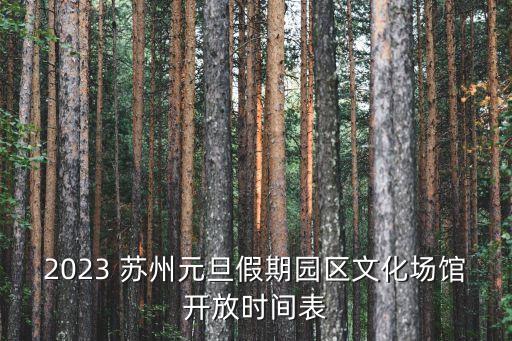 2023 蘇州元旦假期園區(qū)文化場館開放時間表