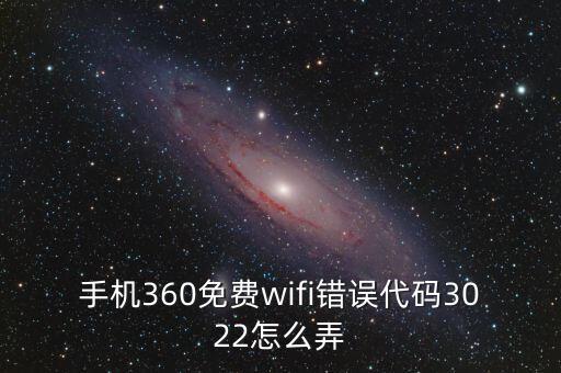 3022，手機(jī)360免費(fèi)wifi錯(cuò)誤代碼3022怎么弄