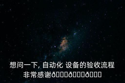 想問(wèn)一下, 自動(dòng)化 設(shè)備的驗(yàn)收流程非常感謝???