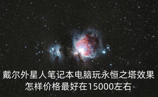 戴爾外星人筆記本電腦玩永恒之塔效果怎樣價格最好在15000左右