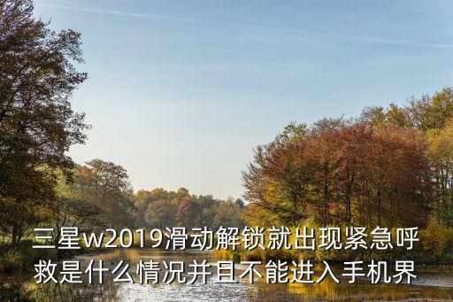 三星w2019滑動解鎖就出現(xiàn)緊急呼救是什么情況并且不能進入手機界