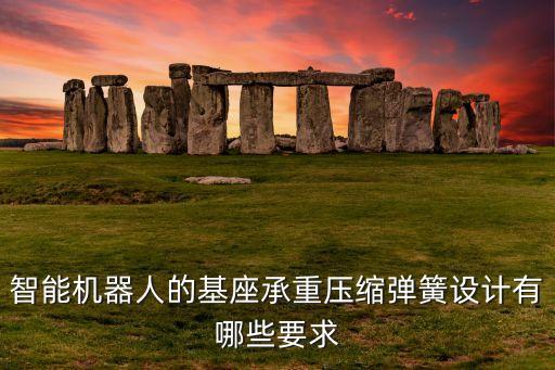 智能機器人的基座承重壓縮彈簧設計有哪些要求