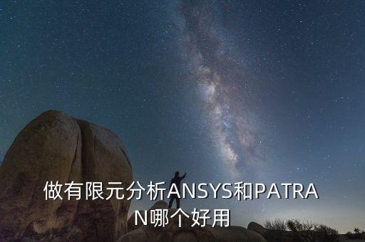 做有限元分析ANSYS和PATRAN哪個好用