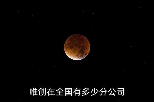 唯創(chuàng)在全國有多少分公司