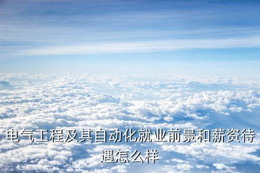 電氣工程及其自動化就業(yè)前景和薪資待遇怎么樣