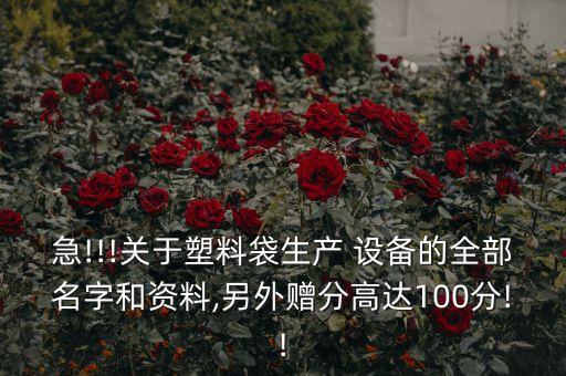 急!!!關(guān)于塑料袋生產(chǎn) 設(shè)備的全部名字和資料,另外贈(zèng)分高達(dá)100分!!