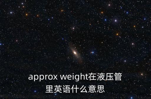 approx weight在液壓管里英語(yǔ)什么意思