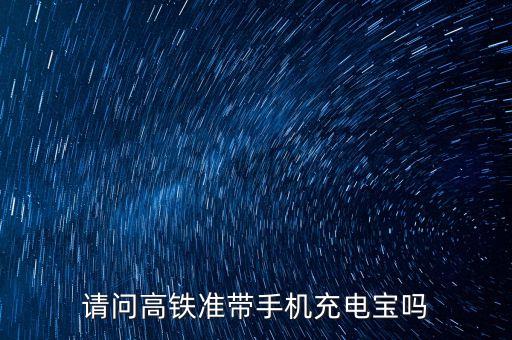 請問高鐵準(zhǔn)帶手機充電寶嗎