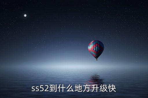 ss52，ss52到什么地方升級(jí)快