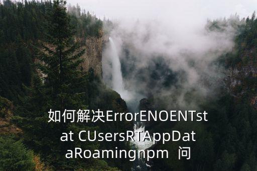 如何解決ErrorENOENTstat CUsersRTAppDataRoamingnpm  問