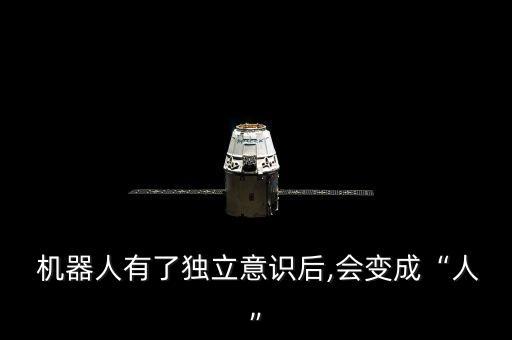  機(jī)器人有了獨(dú)立意識(shí)后,會(huì)變成“人”