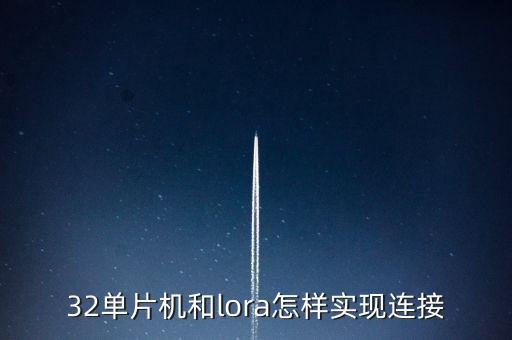 32單片機(jī)，32單片機(jī)和lora怎樣實(shí)現(xiàn)連接