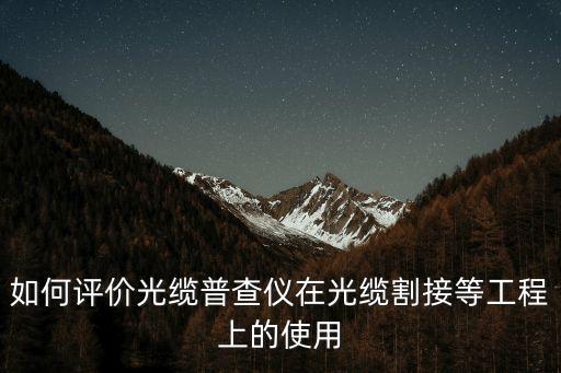光纜普查儀，如何評價(jià)光纜普查儀在光纜割接等工程上的使用