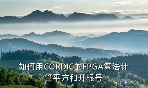 如何用CORDIC的FPGA算法計算平方和開根號