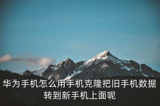 華為手機怎么用手機克隆把舊手機數(shù)據(jù)轉(zhuǎn)到新手機上面呢